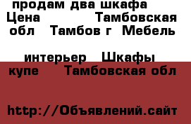 продам два шкафа .  › Цена ­ 1 000 - Тамбовская обл., Тамбов г. Мебель, интерьер » Шкафы, купе   . Тамбовская обл.